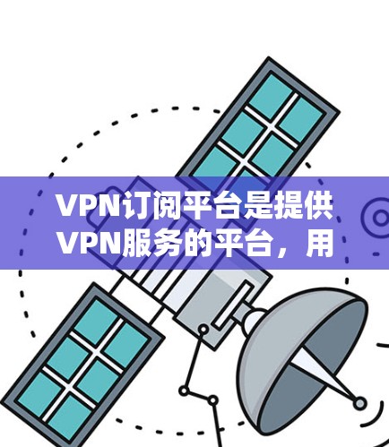 VPN订阅平台是提供VPN服务的平台，用户可以通过订阅获取VPN服务。以下是一些常见的VPN订阅平台
