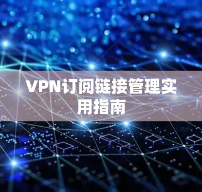 VPN订阅链接管理实用指南 VPN订阅链接管理实用指南