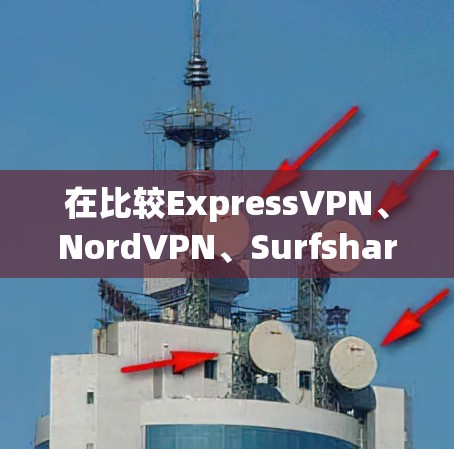 在比较ExpressVPN、NordVPN、Surfshark和ProtonVPN时,我们可以从以下几个方面进行分析