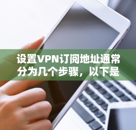设置VPN订阅地址通常分为几个步骤,以下是详细的指南