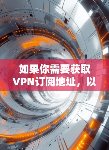 如果你需要获取VPN订阅地址,以下是一些常见的VPN服务提供商及其官方网站链接