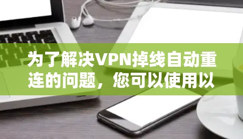 为了解决VPN掉线自动重连的问题，您可以使用以下工具和方法