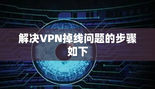解决VPN掉线问题的步骤如下