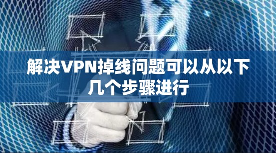解决VPN掉线问题可以从以下几个步骤进行