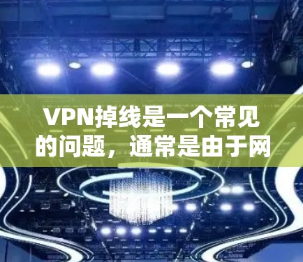 VPN掉线是一个常见的问题,通常是由于网络连接中断或VPN服务器的问题导致的。以下是一些可能导致VPN掉线的原因及解决方法