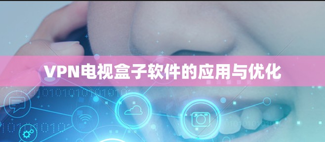 VPN电视盒子软件的应用与优化