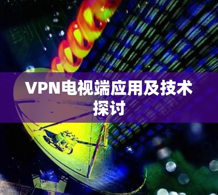 VPN电视端应用及技术探讨