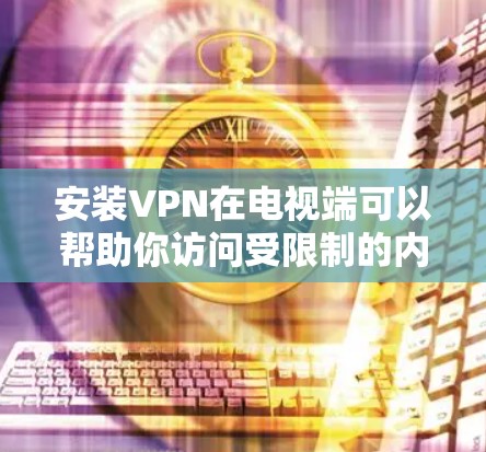 安装VPN在电视端可以帮助你访问受限制的内容或加密你的网络连接。以下是安装VPN在电视端的基本步骤