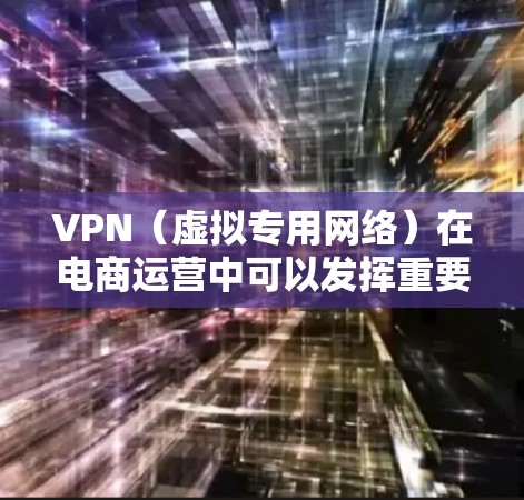 VPN（虚拟专用网络）在电商运营中可以发挥重要作用，特别是在数据隐私、网络安全、跨境运营等方面。以下是一些关于如何利用VPN加速电商运营的思路和方法