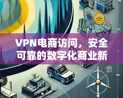 VPN电商访问，安全可靠的数字化商业新路径