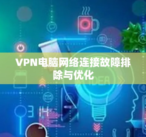 VPN电脑网络连接故障排除与优化