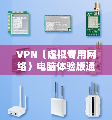 VPN(虚拟专用网络)电脑体验版通常是指为电脑用户提供的VPN服务的试用或免费版本。以下是一些关于VPN电脑体验版的常见问题和解答
