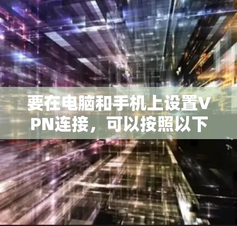 要在电脑和手机上设置VPN连接,可以按照以下步骤操作 要在电脑和手机上设置VPN连接,可以按照以下步骤操作