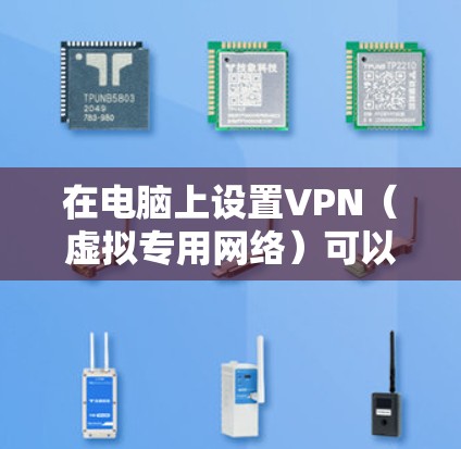 在电脑上设置VPN(虚拟专用网络)可以帮助你连接到一个安全的网络,保护隐私或访问受限制的资源。以下是设置VPN的步骤