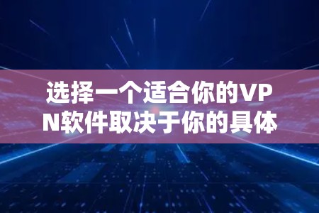选择一个适合你的VPN软件取决于你的具体需求,如隐私保护、安全性、稳定性等。以下是一些常见的VPN软件推荐 选择一个适合你的VPN软件取决于你的具体需求,如隐私保护、安全性、稳定性等。以下是一些常见的VPN软件推荐