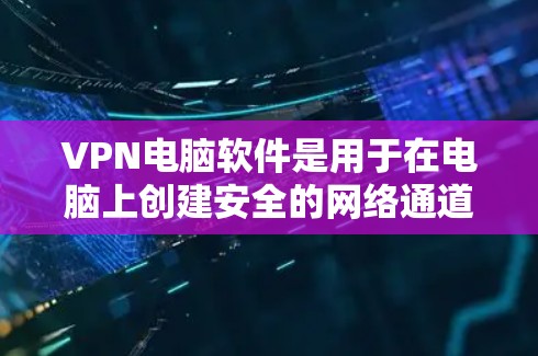 VPN电脑软件是用于在电脑上创建安全的网络通道,允许用户访问特定网络资源或保护隐私。以下是对VPN电脑软件的详细解析