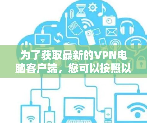 为了获取最新的VPN电脑客户端,您可以按照以下步骤操作 为了获取最新的VPN电脑客户端,您可以按照以下步骤操作