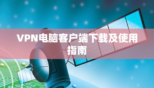 VPN电脑客户端下载及使用指南