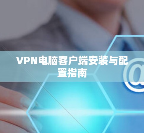 VPN电脑客户端安装与配置指南