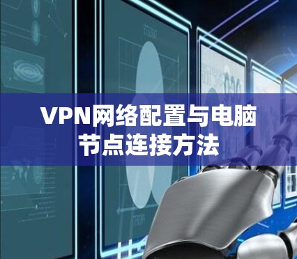 VPN网络配置与电脑节点连接方法