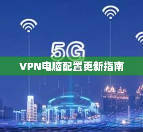 VPN电脑配置更新指南