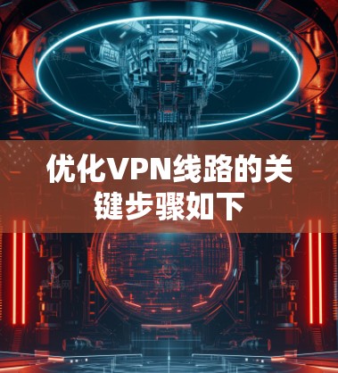 优化VPN线路的关键步骤如下