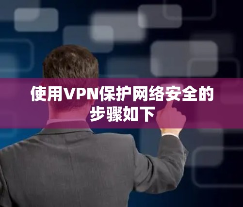 使用VPN保护网络安全的步骤如下