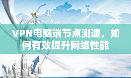 VPN电脑端节点测速，如何有效提升网络性能