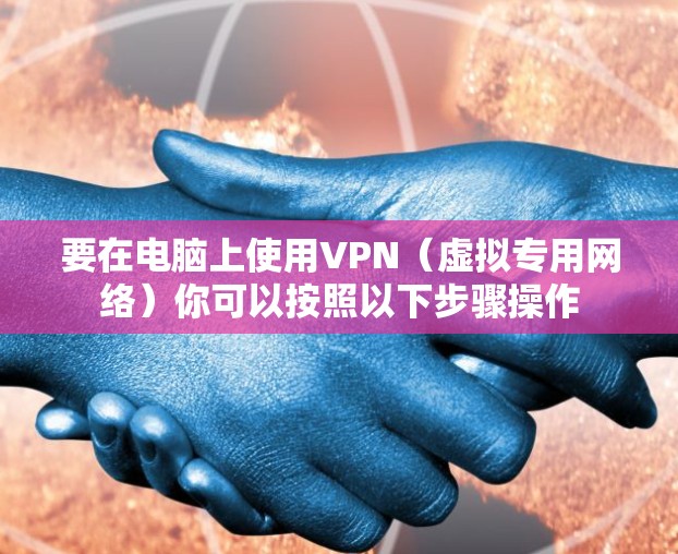要在电脑上使用VPN（虚拟专用网络）你可以按照以下步骤操作