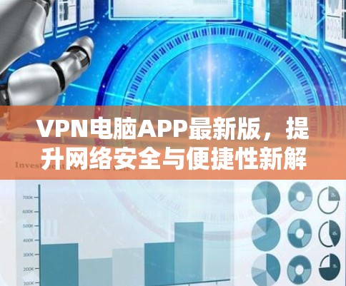VPN电脑APP最新版，提升网络安全与便捷性新解决方案