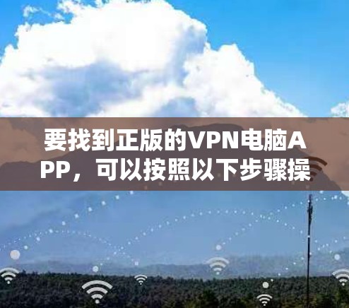 要找到正版的VPN电脑APP，可以按照以下步骤操作