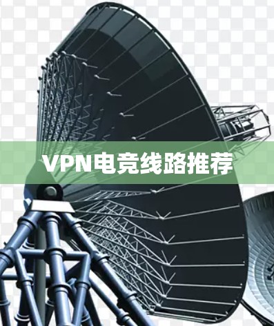 VPN电竞线路推荐 VPN电竞线路推荐