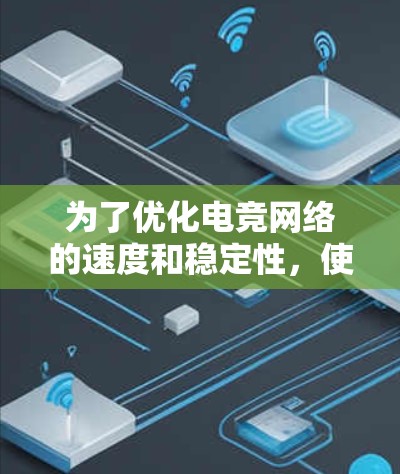 为了优化电竞网络的速度和稳定性,使用VPN加速是一个有效的方法。以下是详细的步骤和建议 为了优化电竞网络的速度和稳定性,使用VPN加速是一个有效的方法。以下是详细的步骤和建议