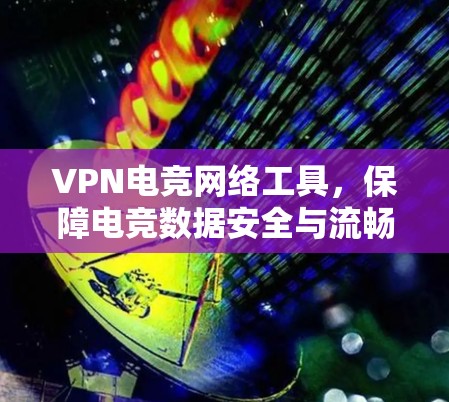 VPN电竞网络工具，保障电竞数据安全与流畅