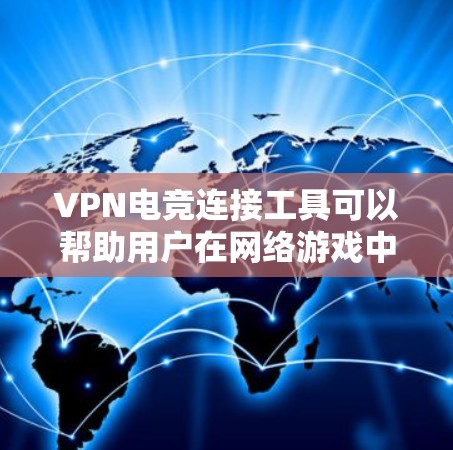 VPN电竞连接工具可以帮助用户在网络游戏中保持稳定连接，避免因网络问题导致的卡顿或丢包。以下是一些常用的VPN和电竞连接工具，供您参考