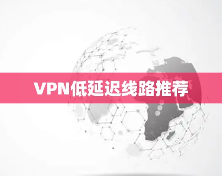 VPN低延迟线路推荐