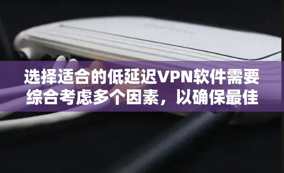 选择适合的低延迟VPN软件需要综合考虑多个因素,以确保最佳的网络性能。以下是为您量身定制的解决方案 选择适合的低延迟VPN软件需要综合考虑多个因素,以确保最佳的网络性能。以下是为您量身定制的解决方案
