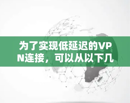 为了实现低延迟的VPN连接,可以从以下几个方面进行优化
