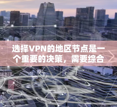 选择VPN的地区节点是一个重要的决策,需要综合考虑多个因素。以下是根据您的需求和使用场景整理出的建议 选择VPN的地区节点是一个重要的决策,需要综合考虑多个因素。以下是根据您的需求和使用场景整理出的建议