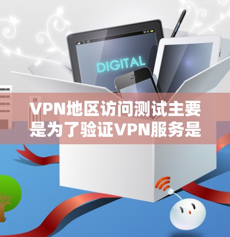 VPN地区访问测试主要是为了验证VPN服务是否能够正常访问不同地区的网络资源，确保连接的稳定性和可靠性。以下是一些常见的测试方法和步骤