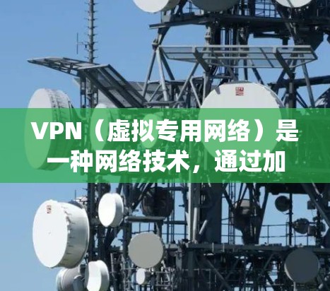 VPN(虚拟专用网络)是一种网络技术,通过加密数据 tunnels 来提供安全和匿名的网络连接。使用VPN可以保护你的隐私,防止被监控,同时也可以绕过某些地区的网络限制 VPN(虚拟专用网络)是一种网络技术,通过加密数据 tunnels 来提供安全和匿名的网络连接。使用VPN可以保护你的隐私,防止被监控,同时也可以绕过某些地区的网络限制