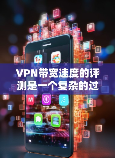 VPN带宽速度的评测是一个复杂的过程，涉及到网络性能、连接稳定性和数据传输效率等多个方面。以下是一些常用的方法和步骤，帮助你评估VPN带宽速度