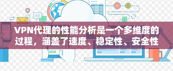 VPN代理的性能分析是一个多维度的过程,涵盖了速度、稳定性、安全性、用户体验等多个方面。以下是对VPN代理性能的详细分析 VPN代理的性能分析是一个多维度的过程,涵盖了速度、稳定性、安全性、用户体验等多个方面。以下是对VPN代理性能的详细分析