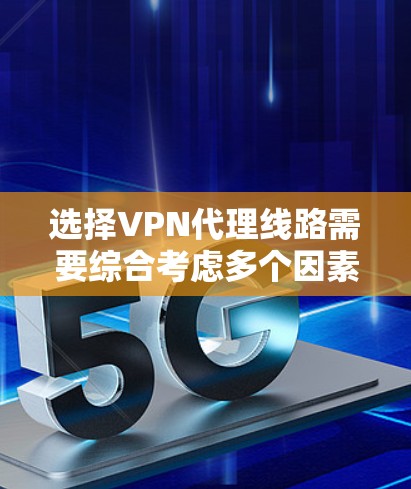 选择VPN代理线路需要综合考虑多个因素,以确保既能满足需求又不会超支。以下是针对不同需求的推荐和选择指南 选择VPN代理线路需要综合考虑多个因素,以确保既能满足需求又不会超支。以下是针对不同需求的推荐和选择指南