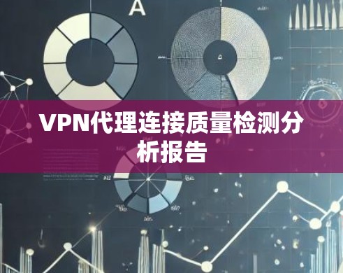 VPN代理连接质量检测分析报告 VPN代理连接质量检测分析报告