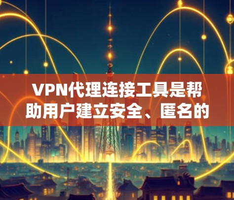 VPN代理连接工具是帮助用户建立安全、匿名的网络连接的重要工具,常用于保护隐私、绕过网络限制或访问受保护的资源。以下是一些常见的VPN代理连接工具及其简要介绍 VPN代理连接工具是帮助用户建立安全、匿名的网络连接的重要工具,常用于保护隐私、绕过网络限制或访问受保护的资源。以下是一些常见的VPN代理连接工具及其简要介绍