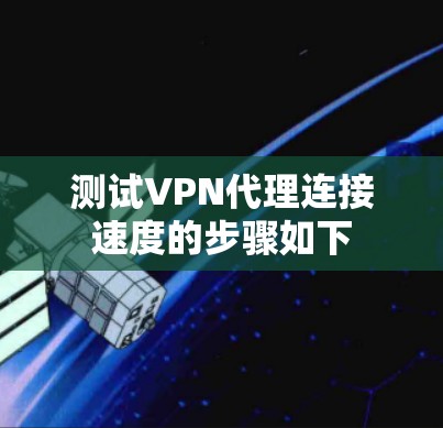 测试VPN代理连接速度的步骤如下 测试VPN代理连接速度的步骤如下