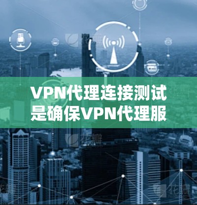VPN代理连接测试是确保VPN代理服务正常运作的重要步骤。以下是一些常用的测试方法和步骤 VPN代理连接测试是确保VPN代理服务正常运作的重要步骤。以下是一些常用的测试方法和步骤