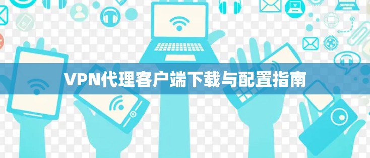 VPN代理客户端下载与配置指南