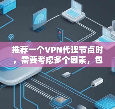 推荐一个VPN代理节点时,需要考虑多个因素,包括速度、隐私保护、服务器覆盖、成本等。以下是一些推荐的VPN服务提供商 推荐一个VPN代理节点时,需要考虑多个因素,包括速度、隐私保护、服务器覆盖、成本等。以下是一些推荐的VPN服务提供商